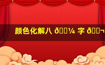 颜色化解八 🐼 字 🐬